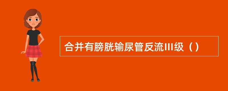 合并有膀胱输尿管反流Ⅲ级（）