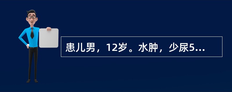 患儿男，12岁。水肿，少尿5日，今日无尿、头晕、眼花，恶心、呕吐2次，3周前患上