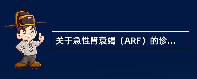 关于急性肾衰竭（ARF）的诊断，下列不正确的是（）