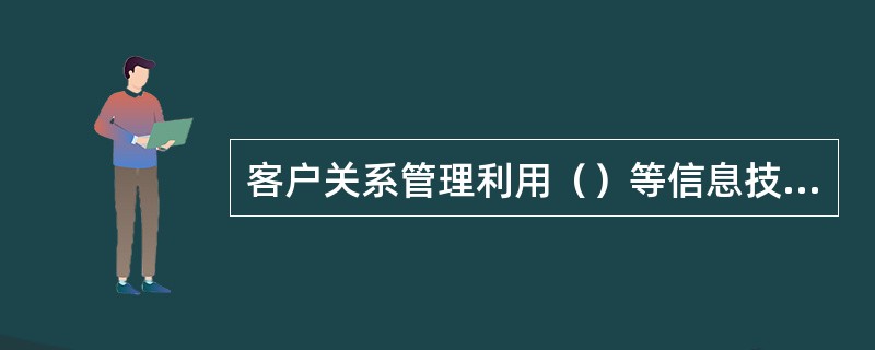 客户关系管理利用（）等信息技术，挖掘与分析现有客户信息以预测客户的未来行为，促使