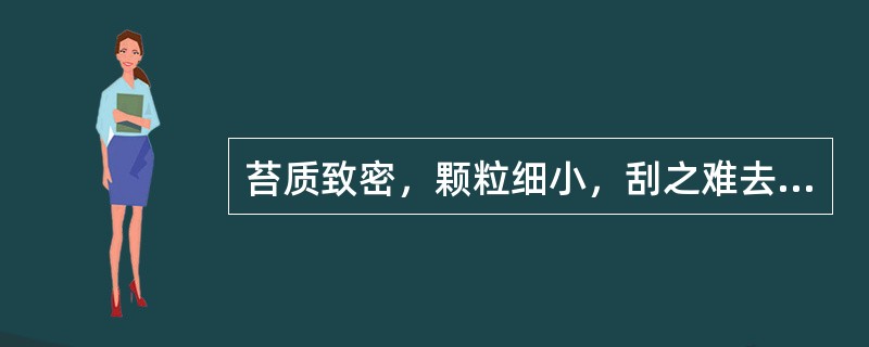 苔质致密，颗粒细小，刮之难去，称为（）