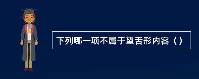 下列哪一项不属于望舌形内容（）