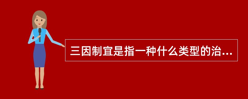 三因制宜是指一种什么类型的治疗方法？