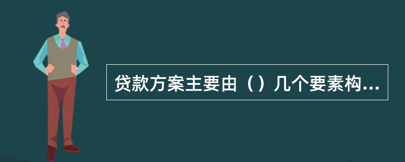 贷款方案主要由（）几个要素构成。