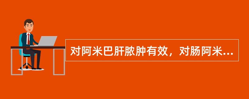 对阿米巴肝脓肿有效，对肠阿米巴病无效()对组织内滋养体有直接杀灭作用，但毒性较大