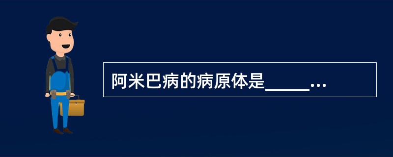 阿米巴病的病原体是_______，它有____和____2期，其感染型是____