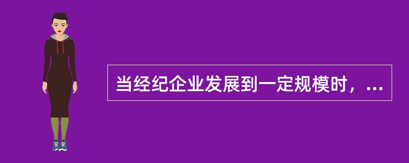 当经纪企业发展到一定规模时，就必须认真考虑其规模化经营的具体方式，有店铺的经纪企