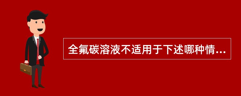 全氟碳溶液不适用于下述哪种情况()