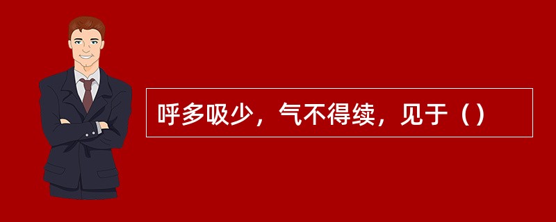 呼多吸少，气不得续，见于（）