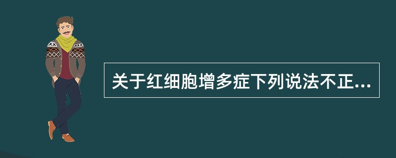 关于红细胞增多症下列说法不正确的是（）