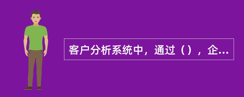 客户分析系统中，通过（），企业知道客户最需要什么。