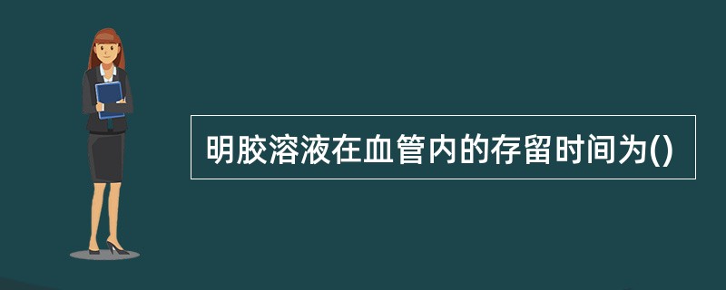 明胶溶液在血管内的存留时间为()