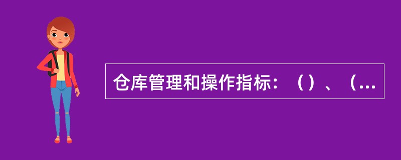 仓库管理和操作指标：（）、（）、（）