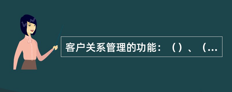 客户关系管理的功能：（）、（）、（）