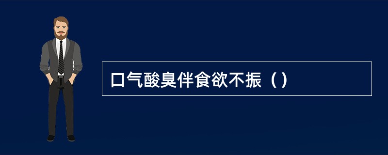 口气酸臭伴食欲不振（）