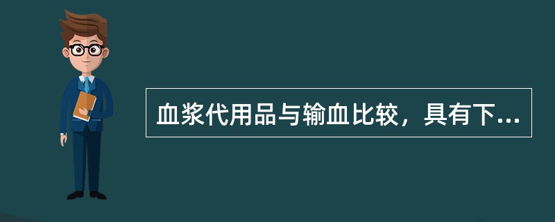 血浆代用品与输血比较，具有下列哪些优点()