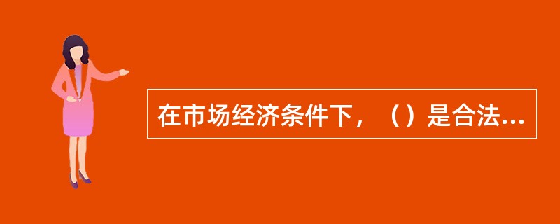 在市场经济条件下，（）是合法保障交易双方权利的最有效形式。