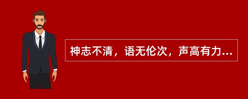 神志不清，语无伦次，声高有力，为（）