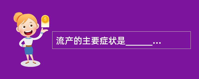 流产的主要症状是________，________。