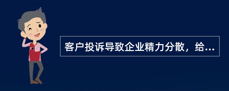 客户投诉导致企业精力分散，给企业发展带来烦恼