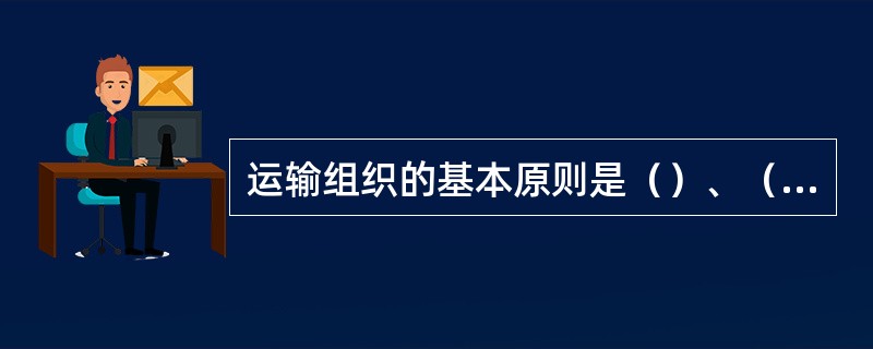 运输组织的基本原则是（）、（）、（）、（）。