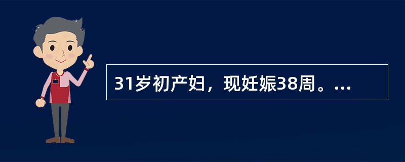 31岁初产妇，现妊娠38周。妊娠中期产前检查未见异常。妊娠37周时自觉头痛、眼花