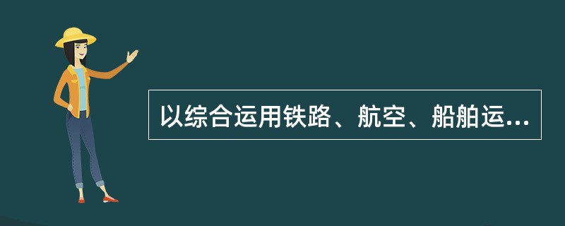 以综合运用铁路、航空、船舶运输、汽车运输等各种手段，开展货物混载代理业务的是（）