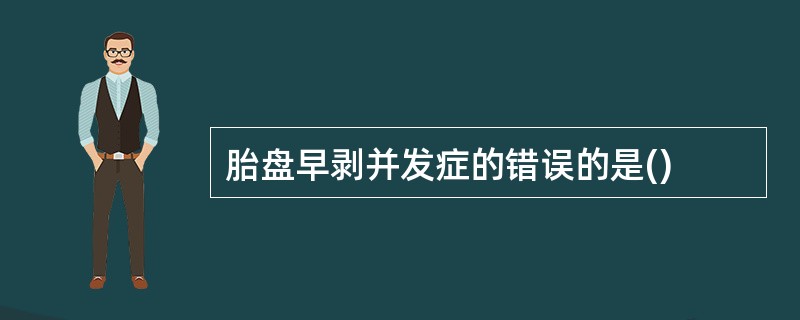 胎盘早剥并发症的错误的是()