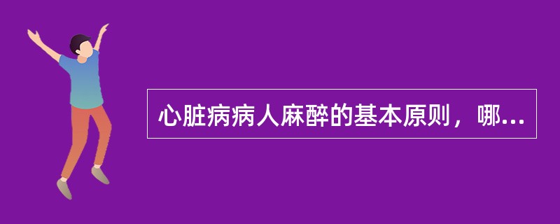 心脏病病人麻醉的基本原则，哪一项是正确的()