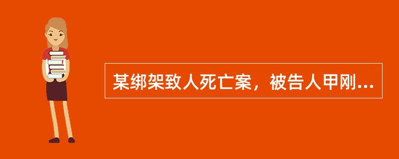 某绑架致人死亡案，被告人甲刚满15周岁，其委托了一名律师乙作为辩护人，被害人丙(