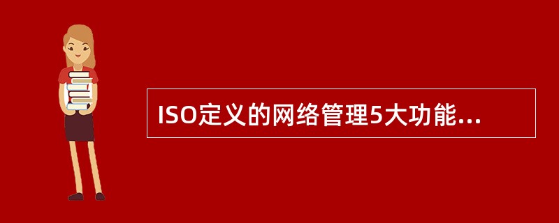 ISO定义的网络管理5大功能是（）。