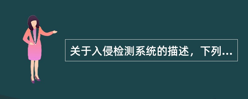 关于入侵检测系统的描述，下列叙述中错误的是（）。