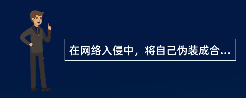 在网络入侵中，将自己伪装成合法用户来攻击系统的行为称为（）；复制合法用户发出的数