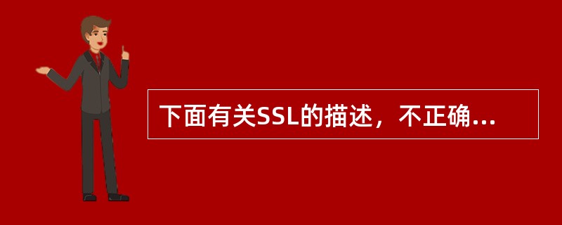 下面有关SSL的描述，不正确的是（）。