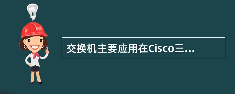 交换机主要应用在Cisco三层模型中的（）层。