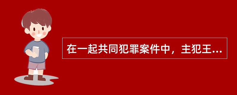 在一起共同犯罪案件中，主犯王某被判处有期徒刑15年，剥夺政治权利3年，并处没收个