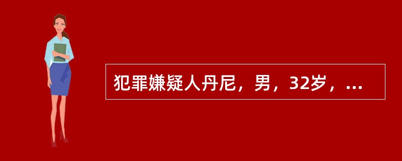 犯罪嫌疑人丹尼，男，32岁，美国留学生。某月某日，丹尼在某市的一家歌舞厅与他人发