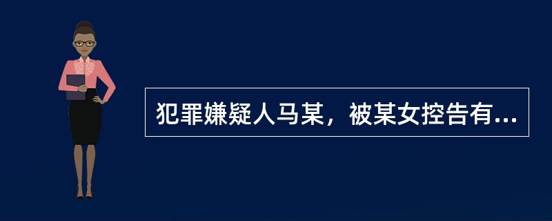 犯罪嫌疑人马某，被某女控告有强奸她的行为。该女子称，某日她正在山坡上打猪草，马某