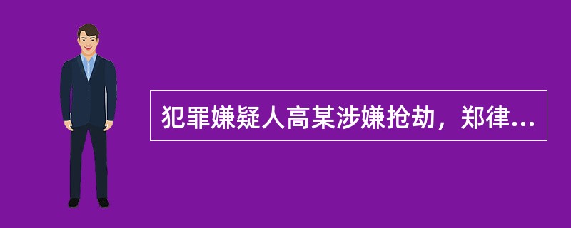 犯罪嫌疑人高某涉嫌抢劫，郑律师接受高某的委托担任其辩护人，郑律师如果想对现场目击