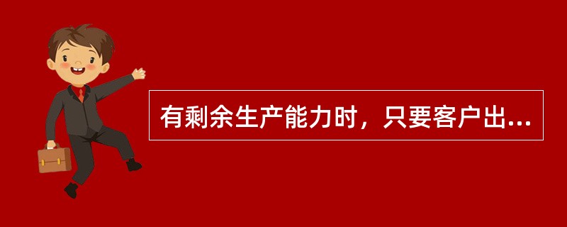 有剩余生产能力时，只要客户出价高于单位产品变动成本即可为其加工生产。（）