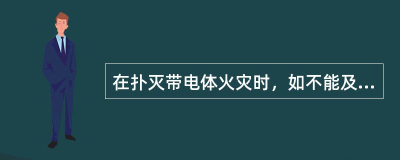 在扑灭带电体火灾时，如不能及时切断电源，人与带电体的距离必须大于（）.