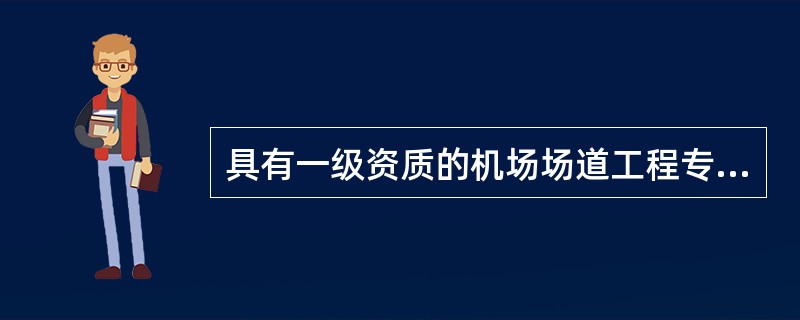 具有一级资质的机场场道工程专业承包企业，其承包工程范围为：各类机场的()等工程施