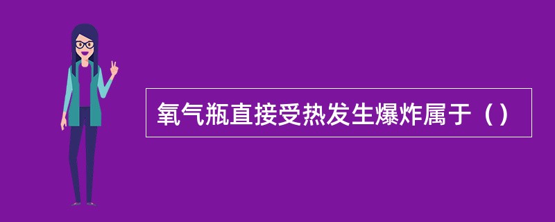 氧气瓶直接受热发生爆炸属于（）