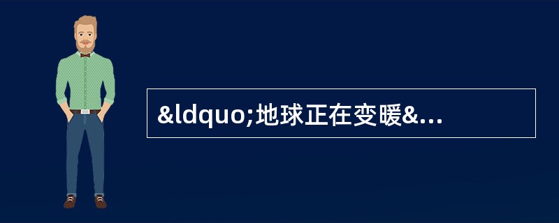 “地球正在变暖”已经成为一个为大多数科学家所接受的共识，