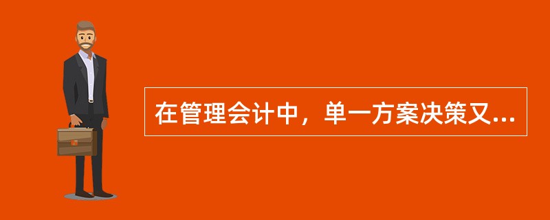 在管理会计中，单一方案决策又称为（）。