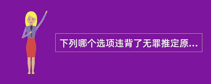 下列哪个选项违背了无罪推定原则的要求？（）