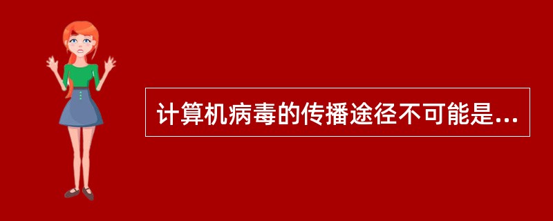 计算机病毒的传播途径不可能是（）。