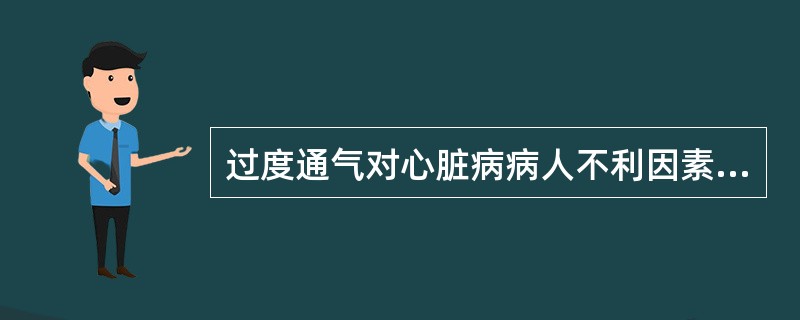 过度通气对心脏病病人不利因素是()