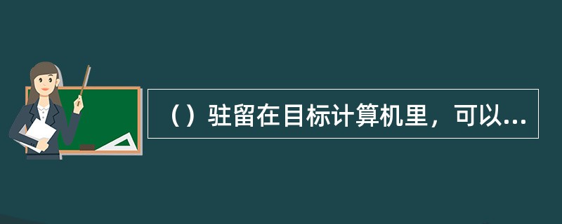 （）驻留在目标计算机里，可以随目标计算机自动启动，并在某一个端口进行侦听，在接收