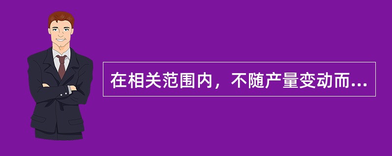 在相关范围内，不随产量变动而变动的是（）。